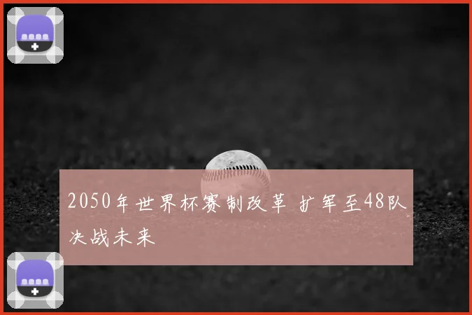 2050年世界杯赛制改革 扩军至48队决战未来