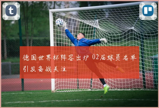 德国世界杯阵容出炉 02届球员名单引发备战关注