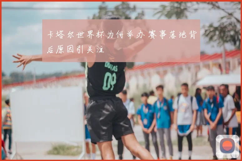 卡塔尔世界杯为何举办 赛事落地背后原因引关注